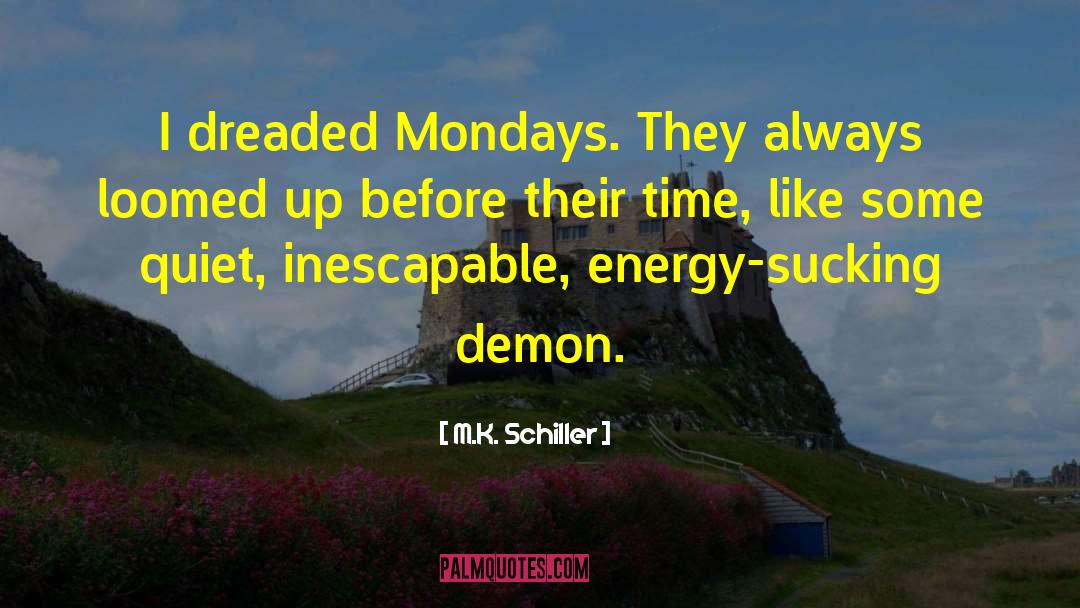 M.K. Schiller Quotes: I dreaded Mondays. They always