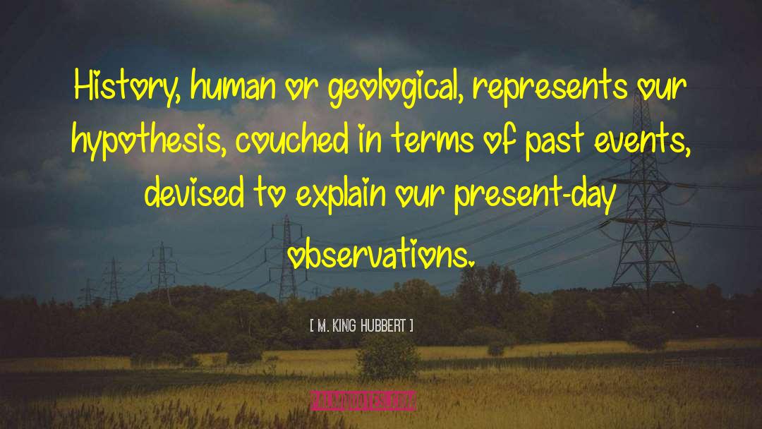 M. King Hubbert Quotes: History, human or geological, represents