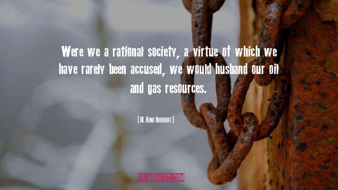 M. King Hubbert Quotes: Were we a rational society,
