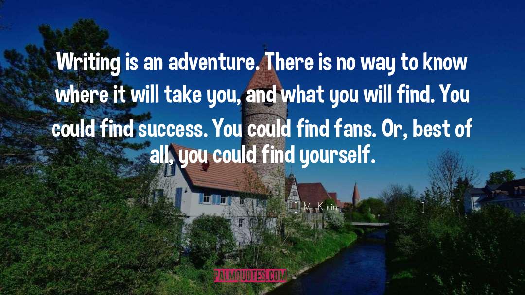 M. Kirin Quotes: Writing is an adventure. There