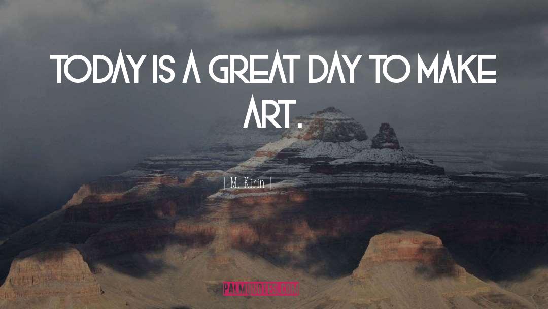 M. Kirin Quotes: TODAY IS A GREAT DAY