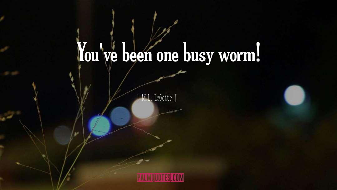 M.L. LeGette Quotes: You've been one busy worm!