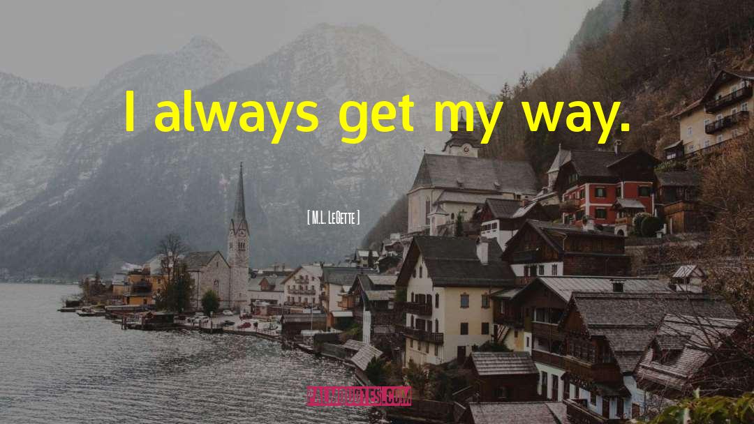 M.L. LeGette Quotes: I always get my way.