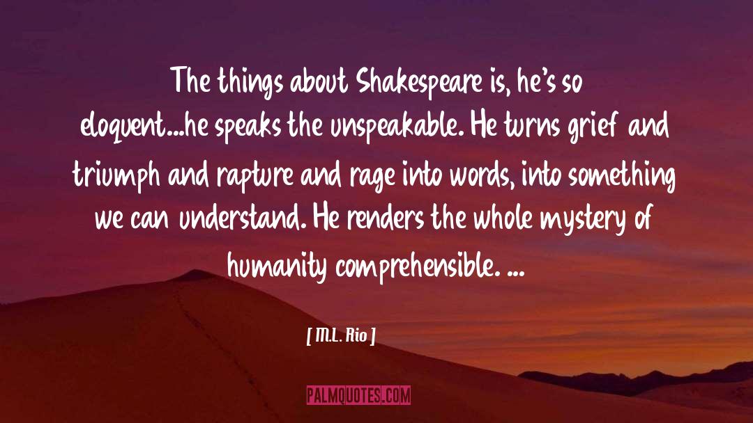 M.L. Rio Quotes: The things about Shakespeare is,