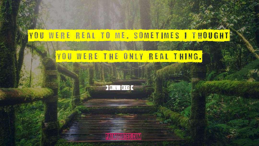 M.L. Rio Quotes: You were real to me.