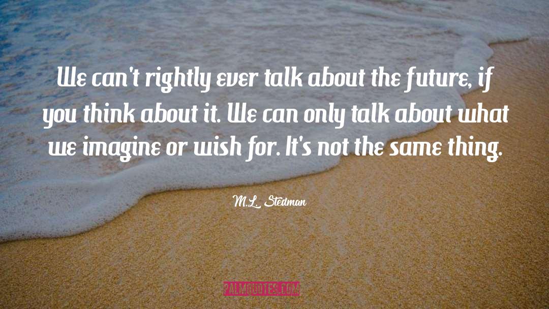 M.L. Stedman Quotes: We can't rightly ever talk