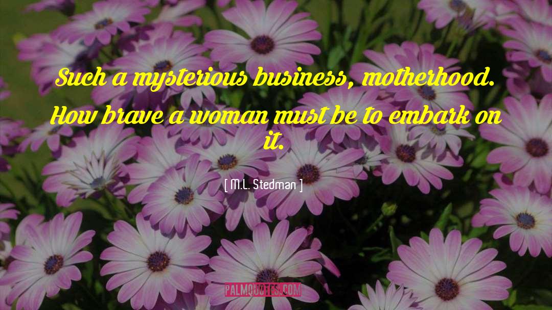 M.L. Stedman Quotes: Such a mysterious business, motherhood.