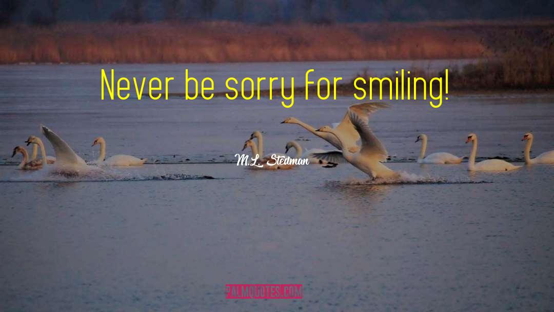 M.L. Stedman Quotes: Never be sorry for smiling!