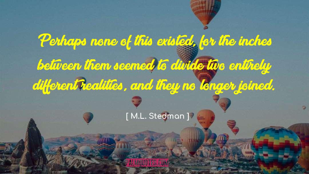 M.L. Stedman Quotes: Perhaps none of this existed,