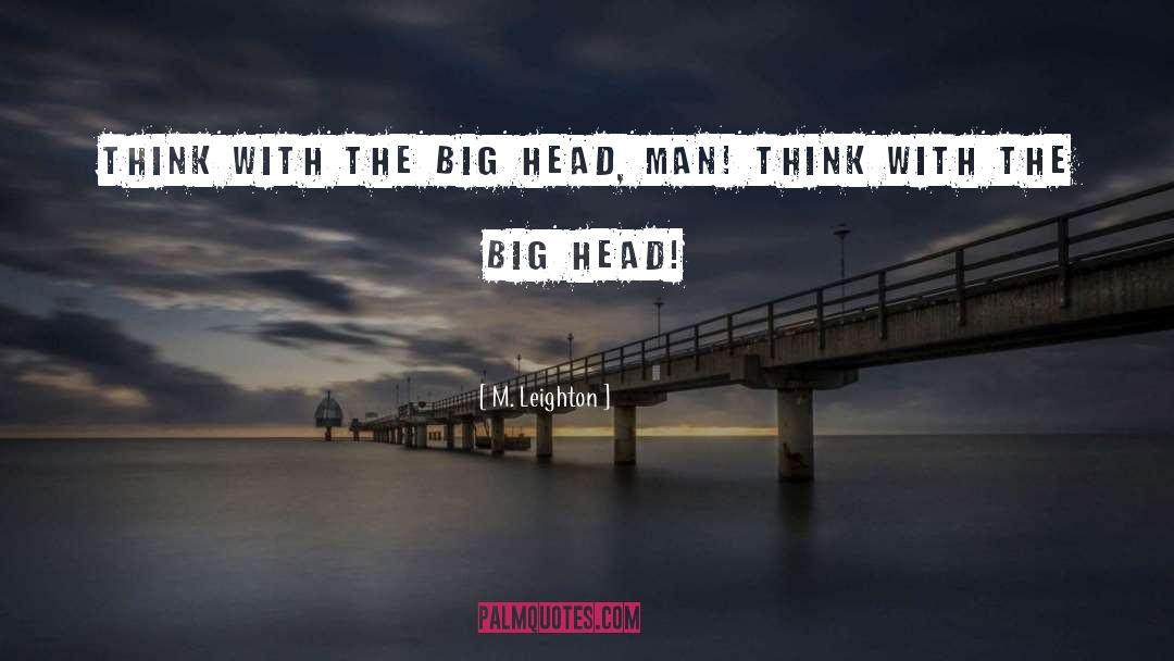 M. Leighton Quotes: Think with the big head,