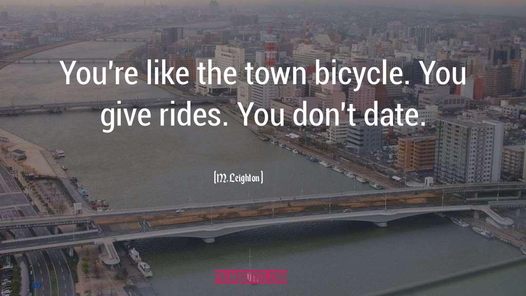 M. Leighton Quotes: You're like the town bicycle.