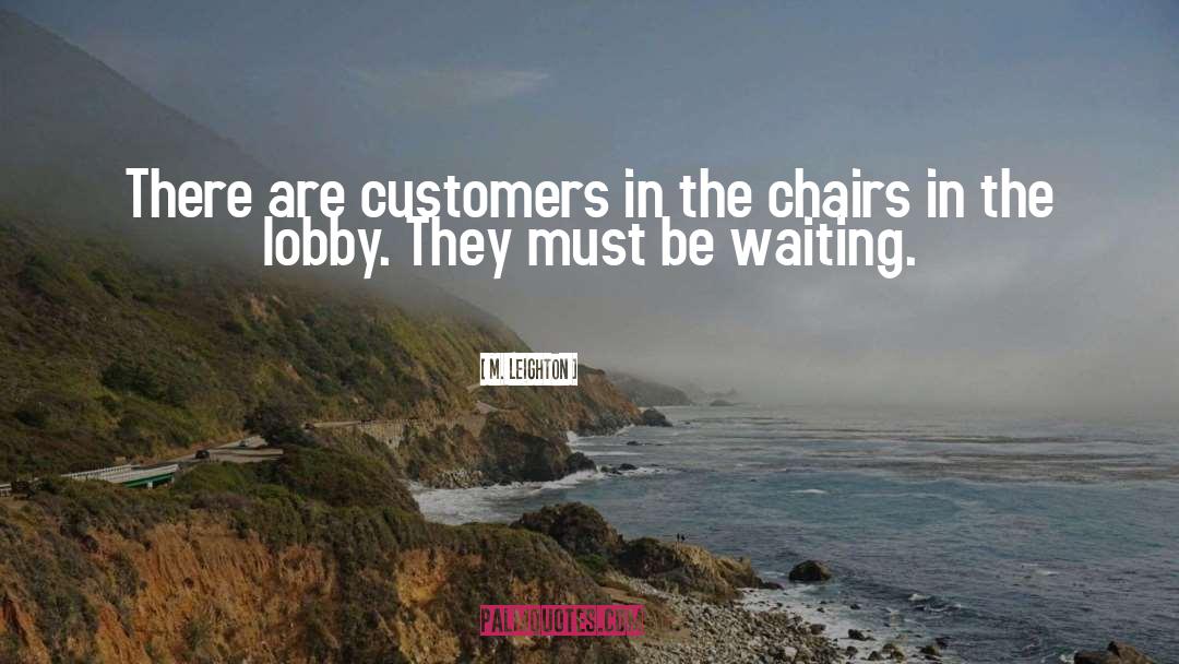 M. Leighton Quotes: There are customers in the
