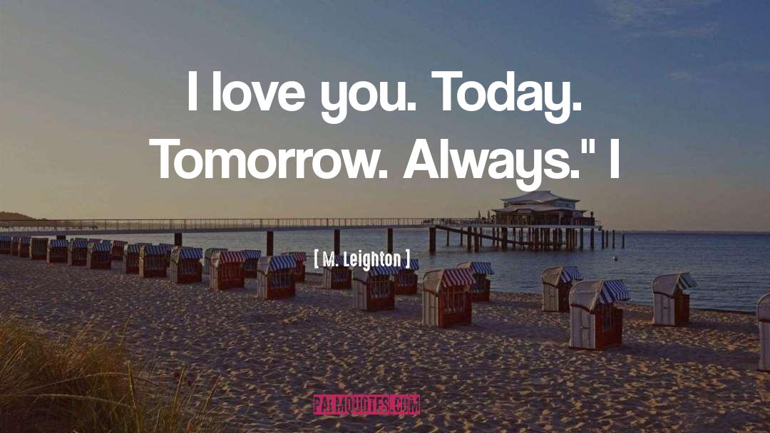 M. Leighton Quotes: I love you. Today. Tomorrow.