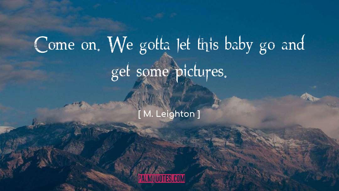 M. Leighton Quotes: Come on. We gotta let