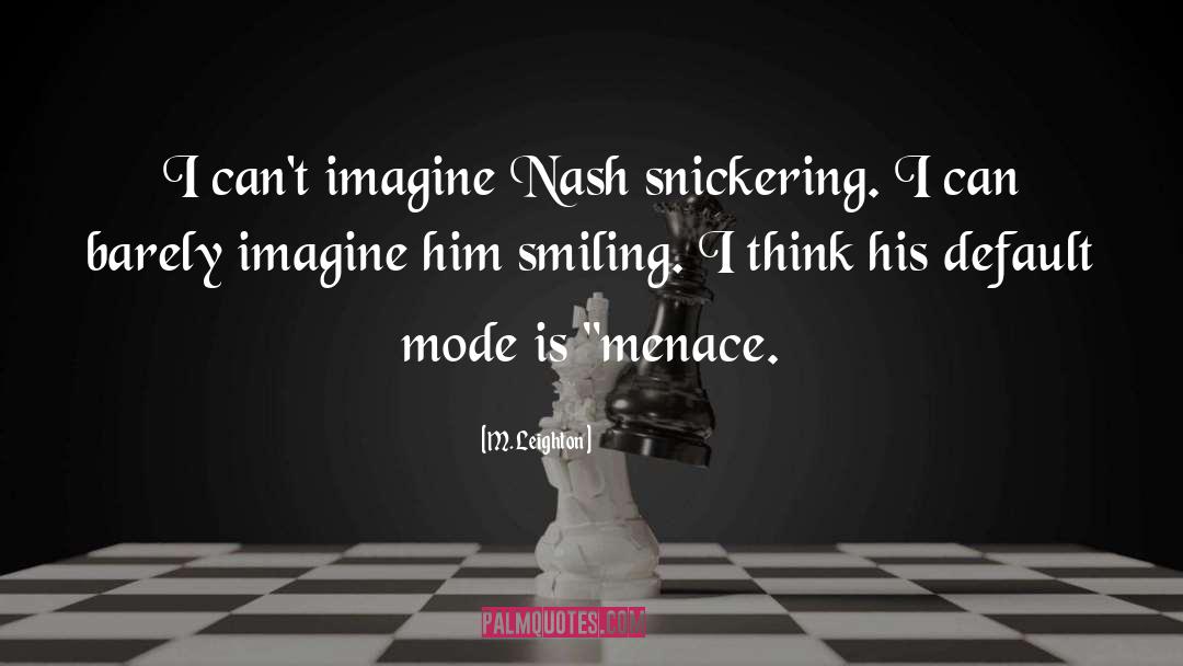 M. Leighton Quotes: I can't imagine Nash snickering.