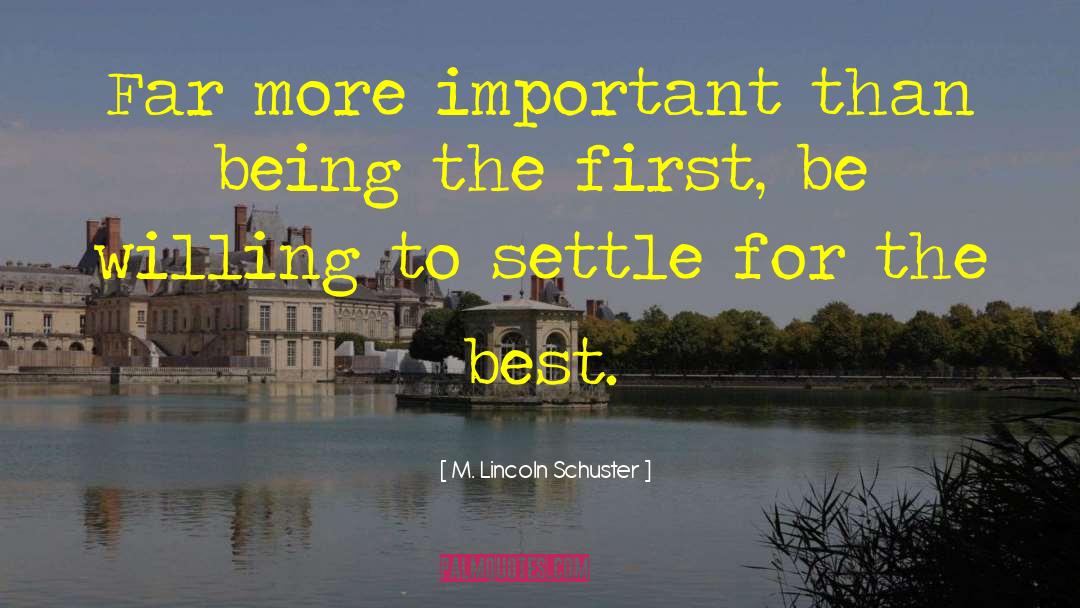 M. Lincoln Schuster Quotes: Far more important than being