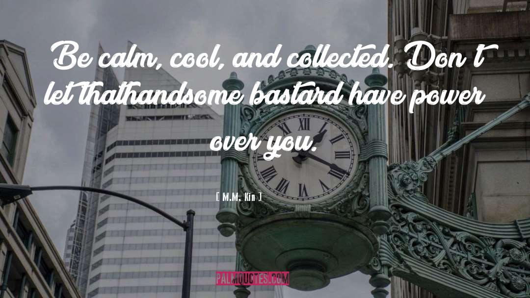 M.M. Kin Quotes: Be calm, cool, and collected.