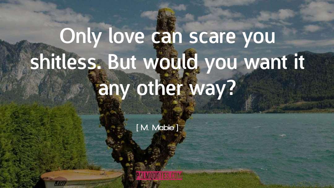 M. Mabie Quotes: Only love can scare you