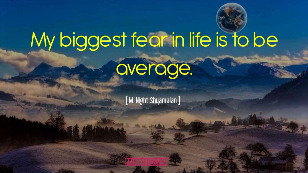 M. Night Shyamalan Quotes: My biggest fear in life