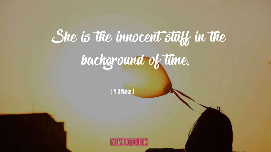 M O Walsh Quotes: She is the innocent stuff