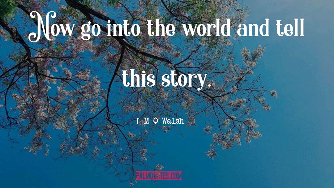 M O Walsh Quotes: Now go into the world