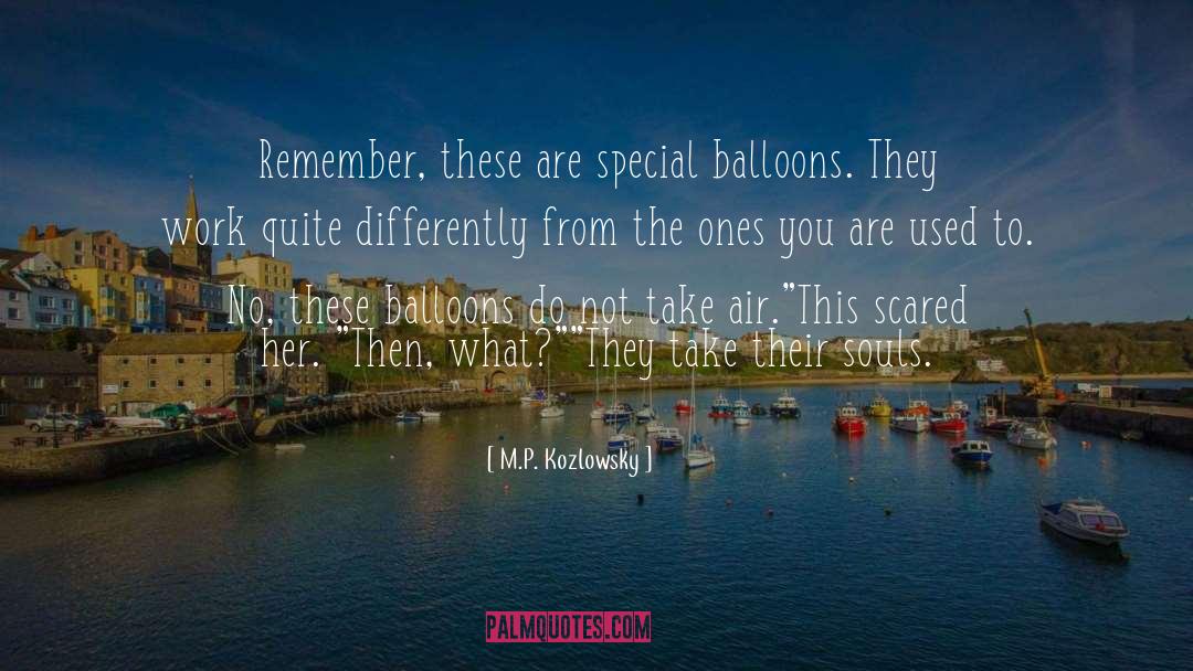 M.P. Kozlowsky Quotes: Remember, these are special balloons.