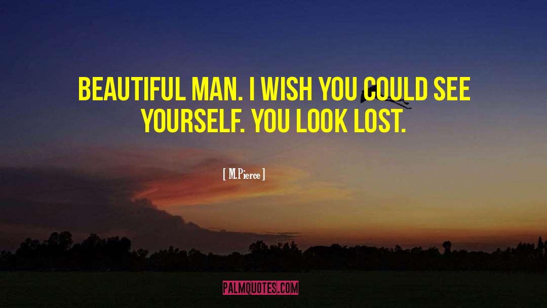 M. Pierce Quotes: Beautiful man. I wish you