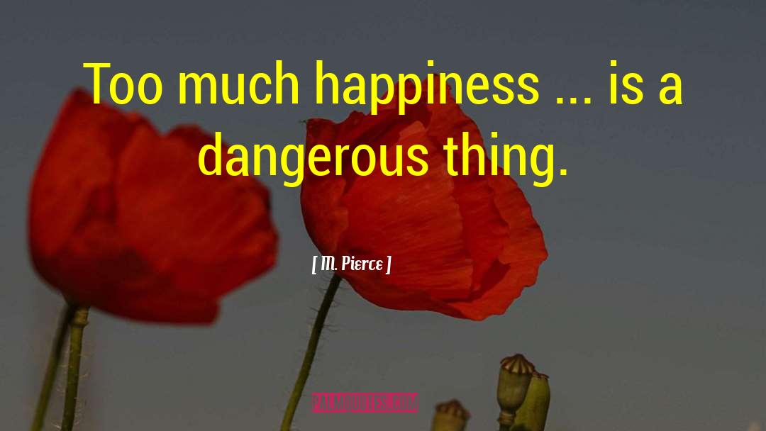 M. Pierce Quotes: Too much happiness ... is