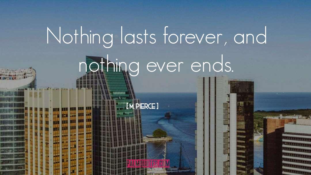 M. Pierce Quotes: Nothing lasts forever, and nothing