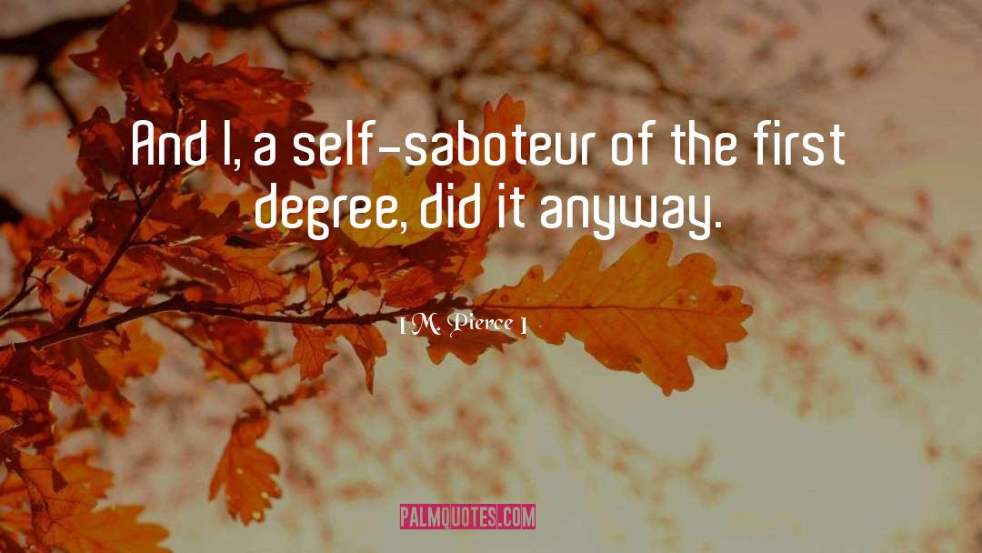 M. Pierce Quotes: And I, a self-saboteur of