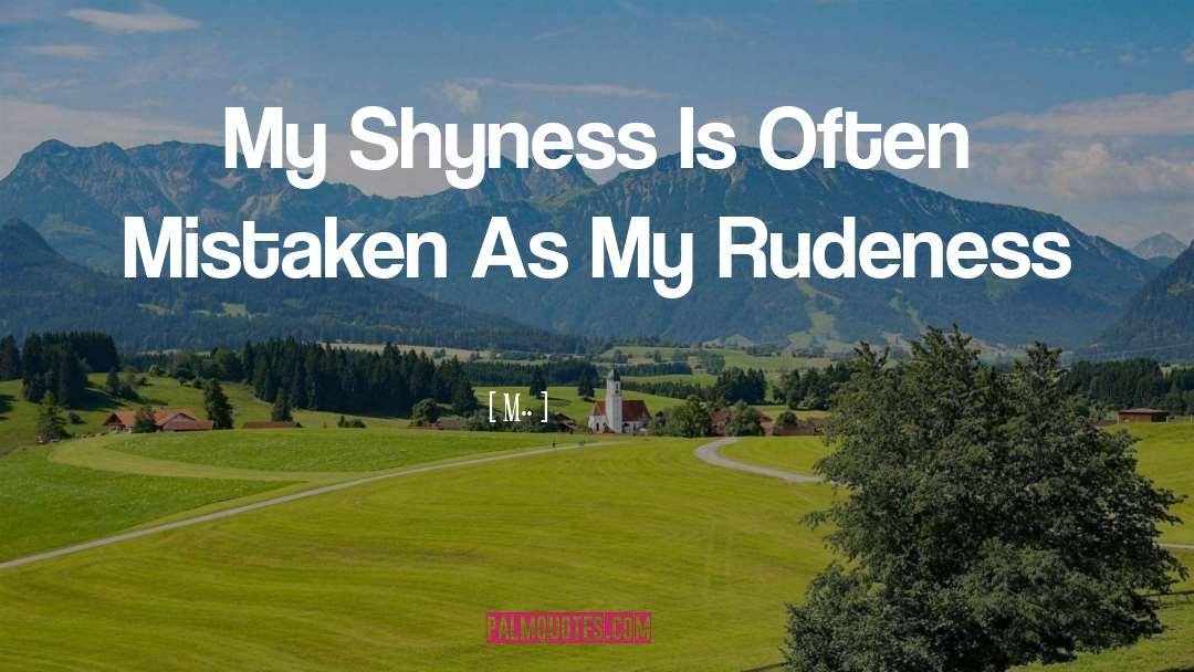 M.. Quotes: My Shyness Is Often Mistaken