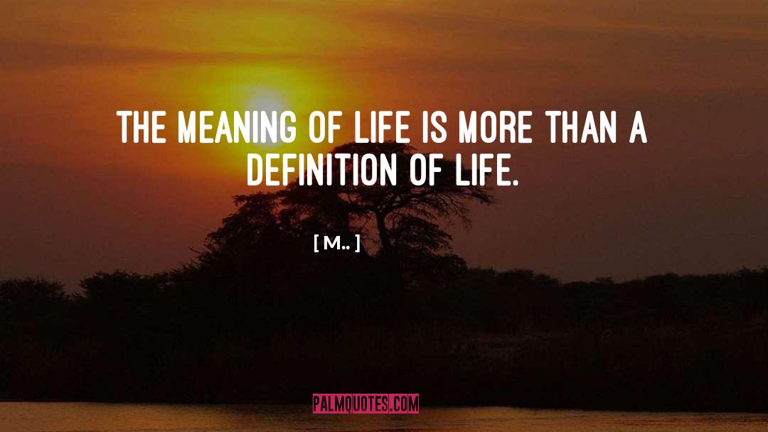 M.. Quotes: The meaning of life is