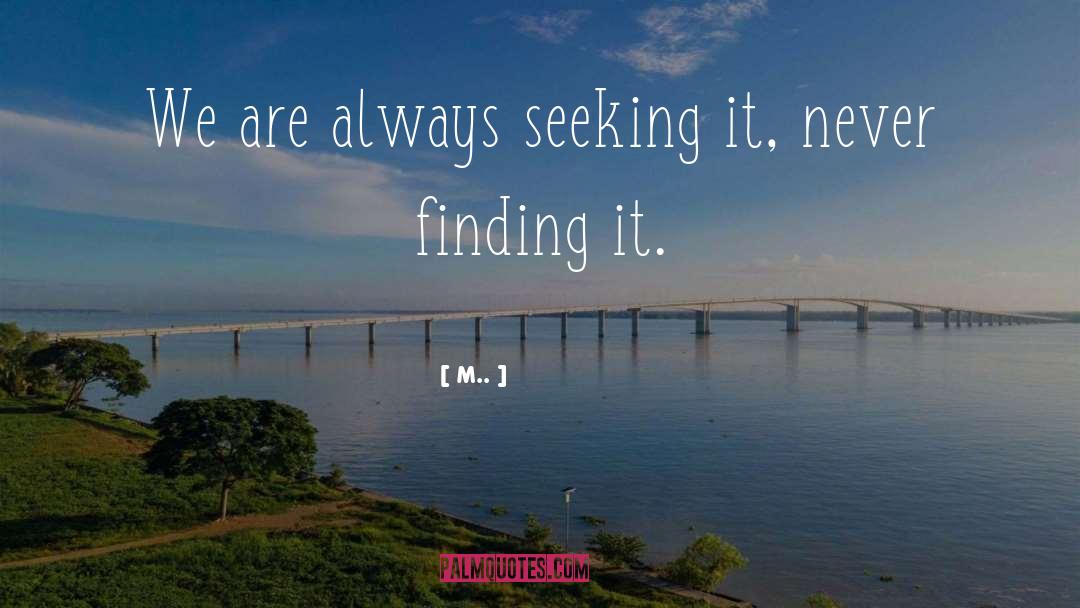 M.. Quotes: We are always seeking it,