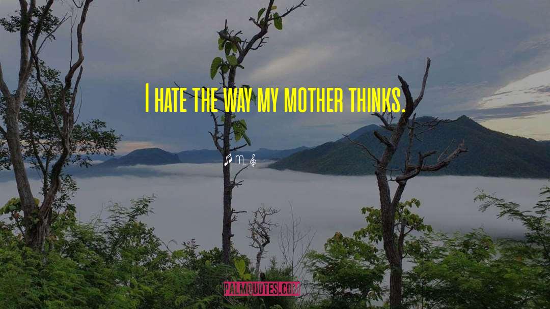 M.. Quotes: I hate the way my
