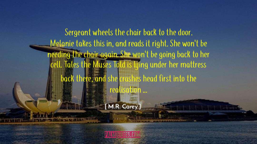 M.R. Carey Quotes: Sergeant wheels the chair back