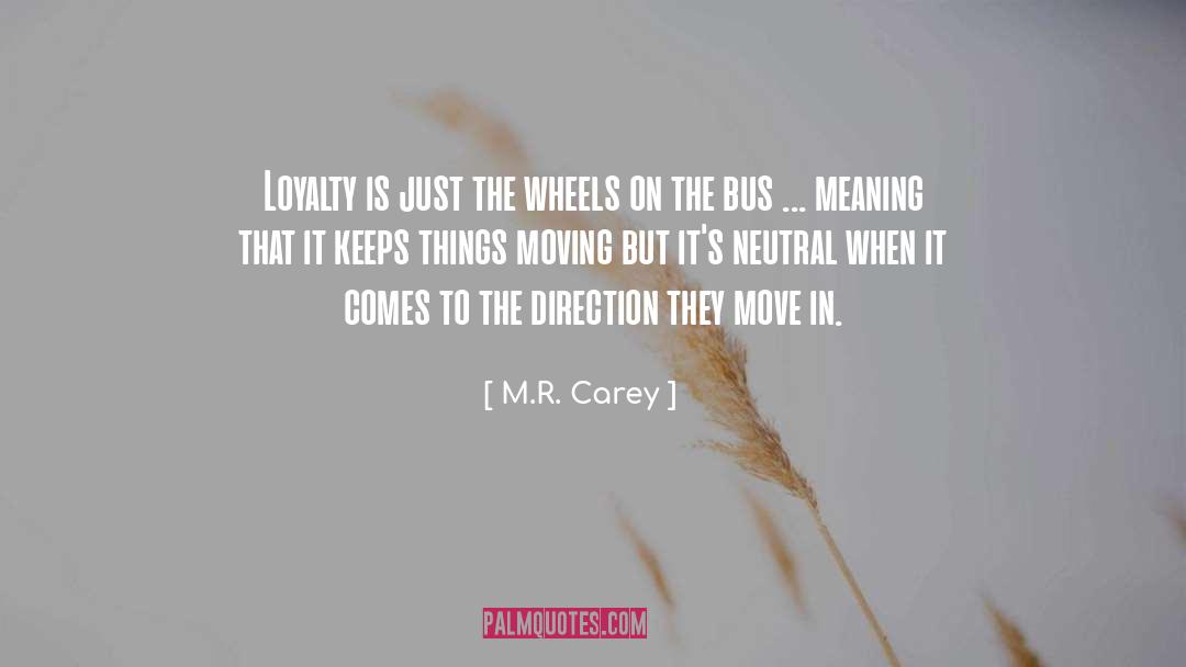 M.R. Carey Quotes: Loyalty is just the wheels