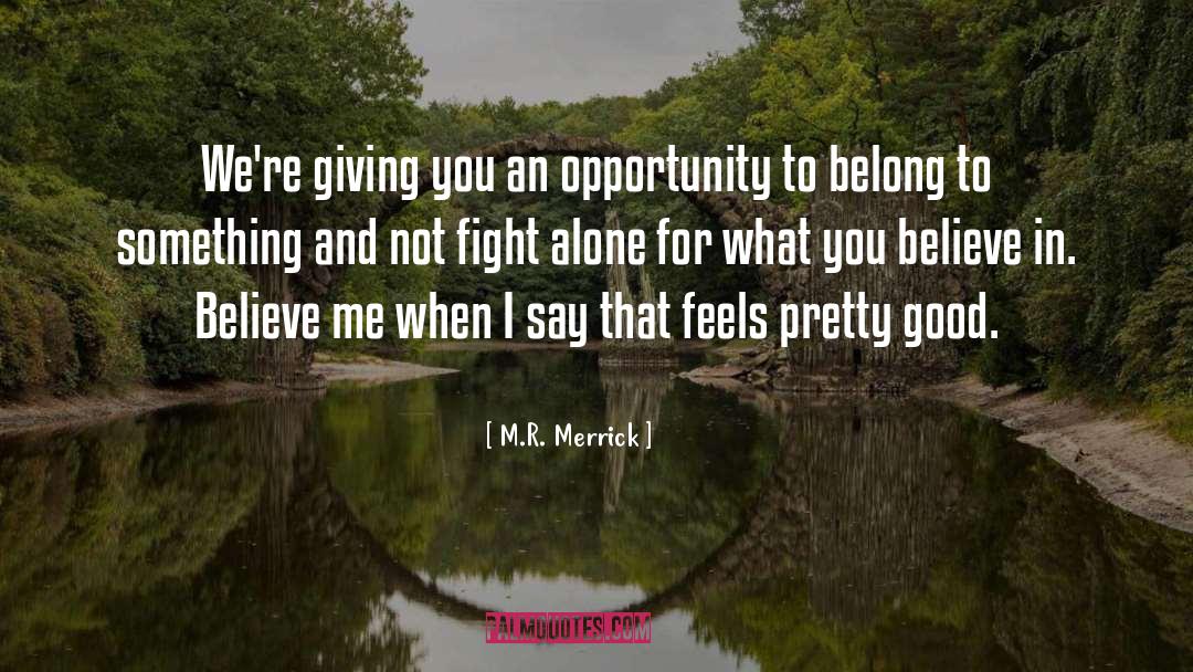 M.R. Merrick Quotes: We're giving you an opportunity