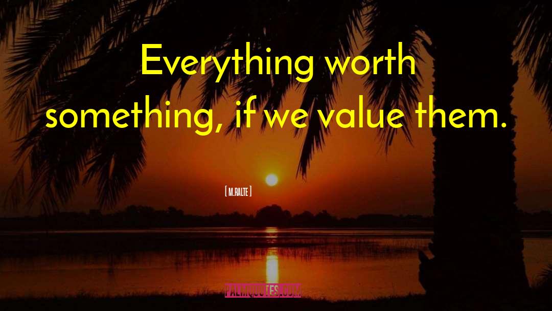 M.ralte Quotes: Everything worth something, if we