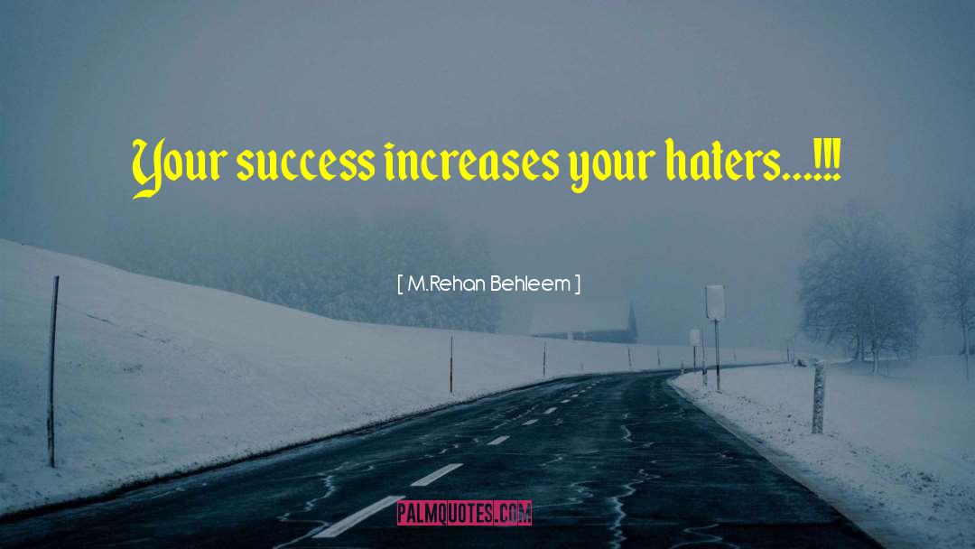 M.Rehan Behleem Quotes: Your success increases your haters...!!!