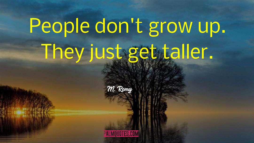 M. Remy Quotes: People don't grow up. They