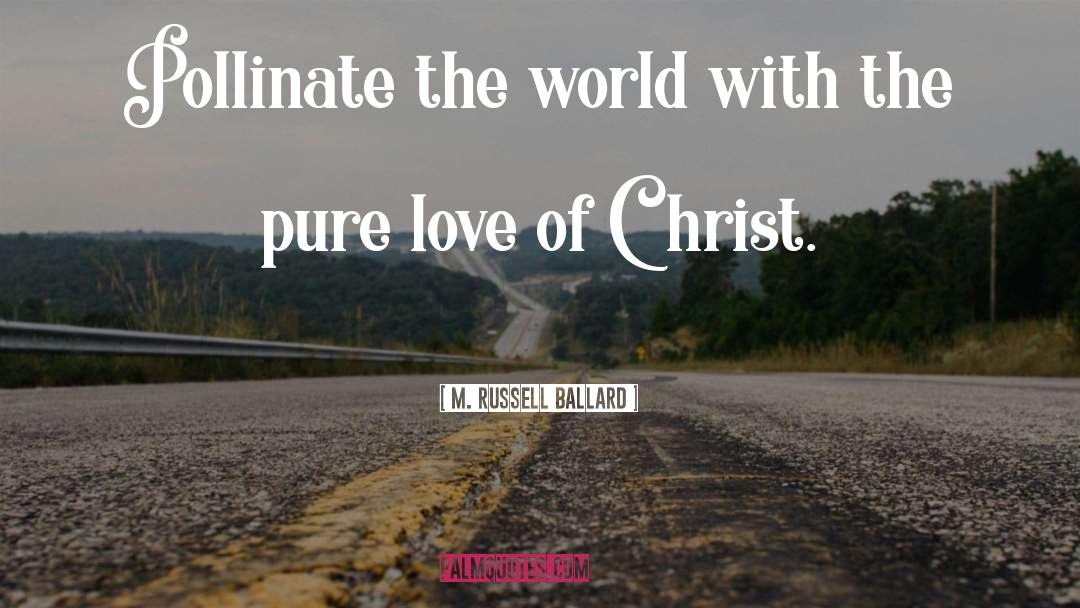 M. Russell Ballard Quotes: Pollinate the world with the