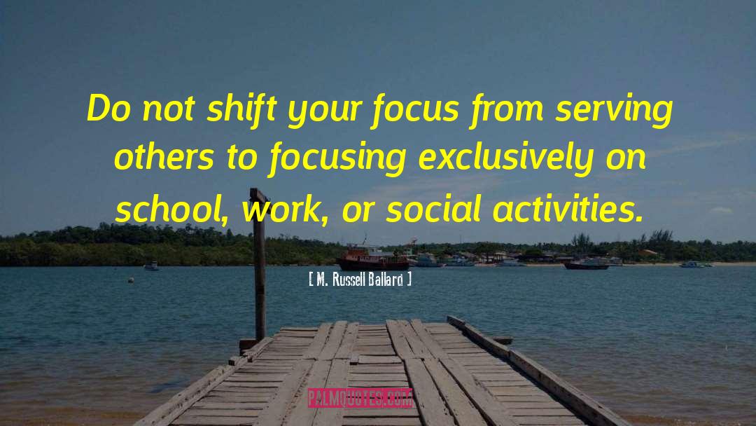 M. Russell Ballard Quotes: Do not shift your focus
