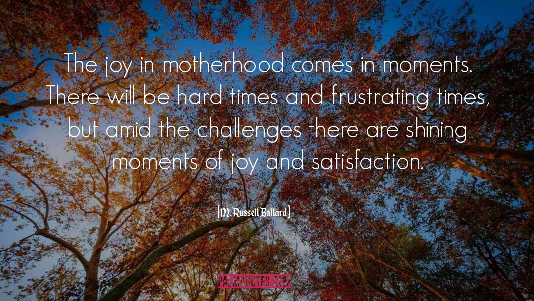 M. Russell Ballard Quotes: The joy in motherhood comes