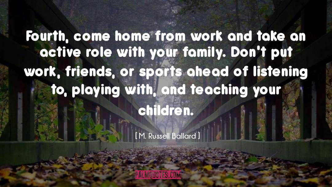 M. Russell Ballard Quotes: Fourth, come home from work