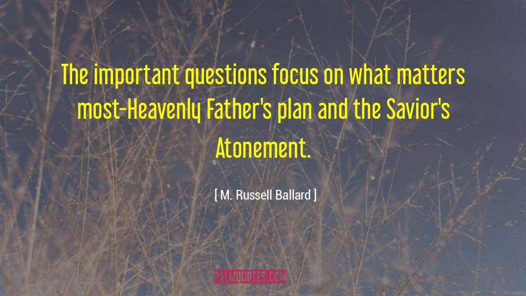 M. Russell Ballard Quotes: The important questions focus on