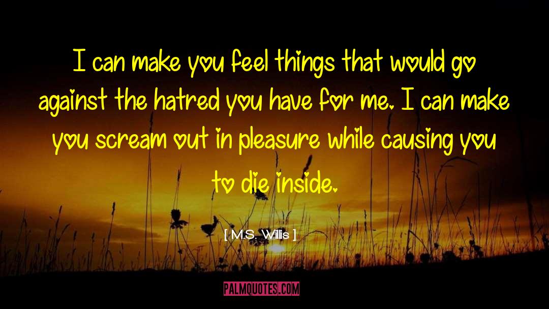 M.S. Willis Quotes: I can make you feel