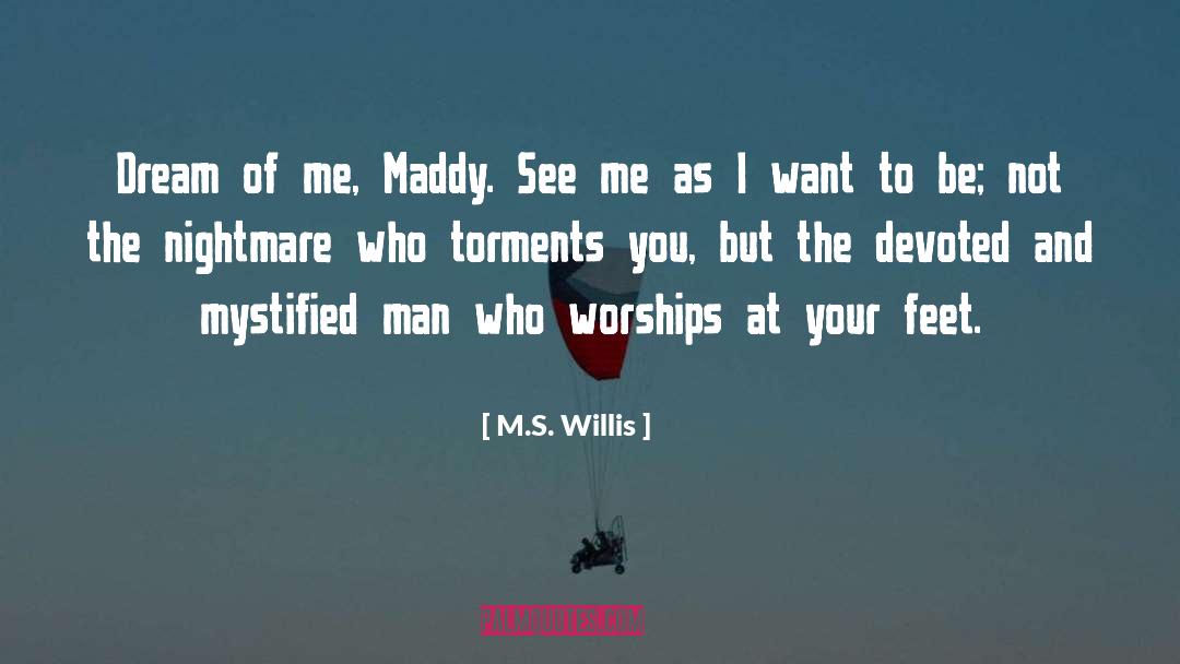 M.S. Willis Quotes: Dream of me, Maddy. See