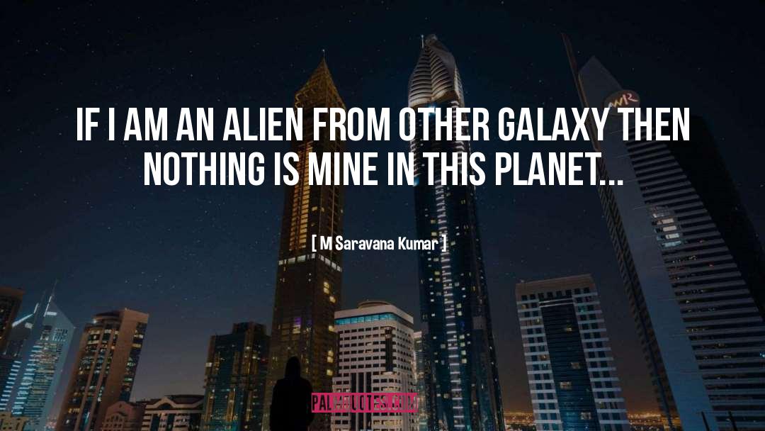 M Saravana Kumar Quotes: If i am an alien