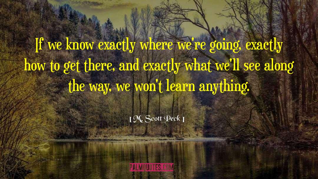 M. Scott Peck Quotes: If we know exactly where