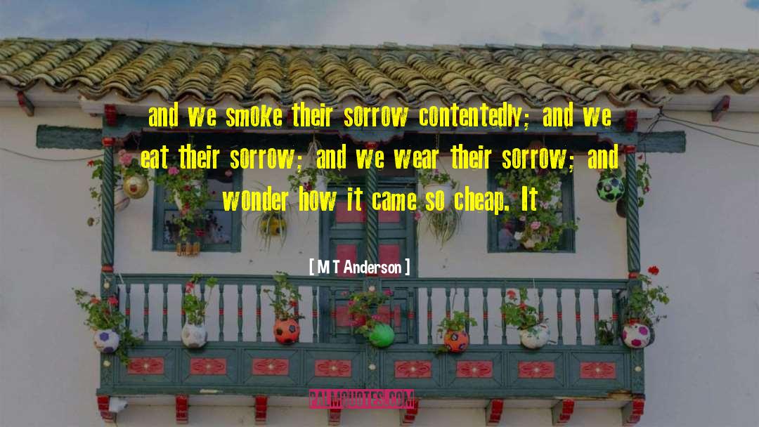 M T Anderson Quotes: and we smoke their sorrow